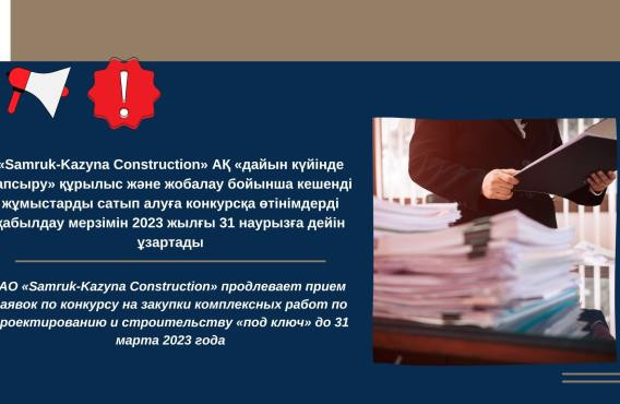 «Samruk-Kazyna Construction» АҚ «дайын күйінде тапсыру» құрылыс және жобалау бойынша кешенді жұмыстарды сатып алуға конкурсқа өтінімдерді қабылдау мерзімін 2023 жылғы 31 наурызға дейін ұзартады